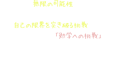 キミたちには無限の可能性が秘められている その力を発揮させるのは自己の限界を突き破る挑戦である 駿英ゼミナールでは「勉学への挑戦」を通し生徒一人ひとりの可能性を限りなく伸ばしていきたいと考えています